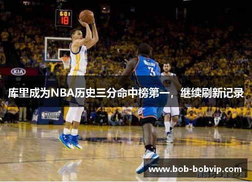 库里成为NBA历史三分命中榜第一，继续刷新记录