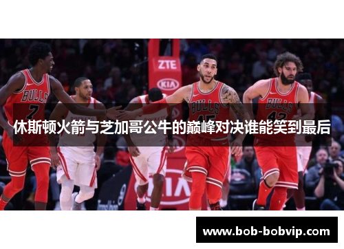 休斯顿火箭与芝加哥公牛的巅峰对决谁能笑到最后
