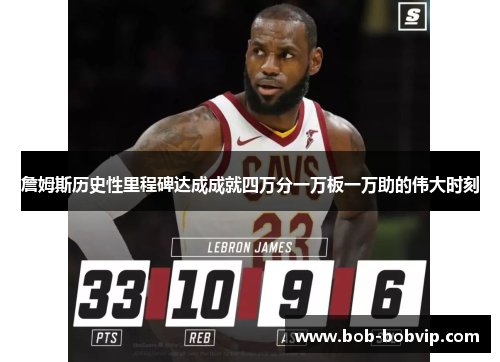 詹姆斯历史性里程碑达成成就四万分一万板一万助的伟大时刻
