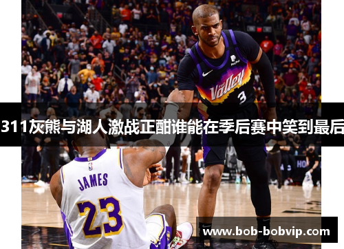 311灰熊与湖人激战正酣谁能在季后赛中笑到最后