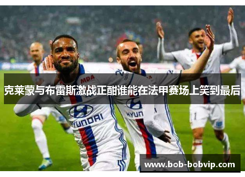 克莱蒙与布雷斯激战正酣谁能在法甲赛场上笑到最后