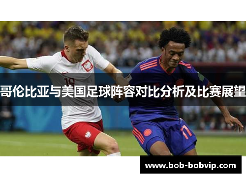 哥伦比亚与美国足球阵容对比分析及比赛展望
